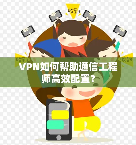 VPN如何帮助通信工程师高效配置? VPN如何帮助通信工程师高效配置?