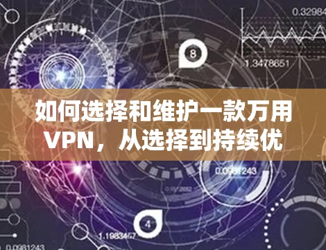 如何选择和维护一款万用VPN,从选择到持续优化 如何选择和维护一款万用VPN,从选择到持续优化