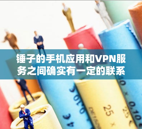 锤子的手机应用和VPN服务之间确实有一定的联系，尤其是在用户使用VPN时，锤子的某些功能可能会被用于登录。以下是详细的解释和步骤