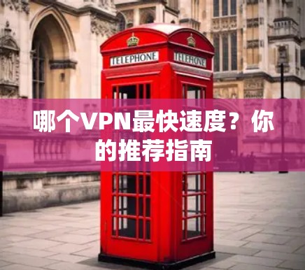 哪个VPN最快速度?你的推荐指南 哪个VPN最快速度?你的推荐指南