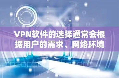 VPN软件的选择通常会根据用户的需求、网络环境以及个人偏好来综合考虑。以下是一些综合性的推荐和评价，帮助你更好地选择适合自己的VPN软件