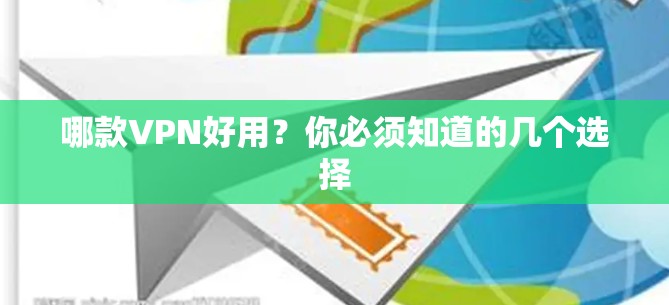 哪款VPN好用？你必须知道的几个选择