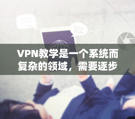 VPN教学是一个系统而复杂的领域,需要逐步学习和实践。以下是一个结构化的学习计划,帮助您系统地掌握VPN教学 VPN教学是一个系统而复杂的领域,需要逐步学习和实践。以下是一个结构化的学习计划,帮助您系统地掌握VPN教学