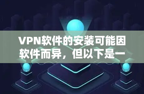 VPN软件的安装可能因软件而异，但以下是一些常见的VPN软件安装步骤，适用于大多数VPN软件