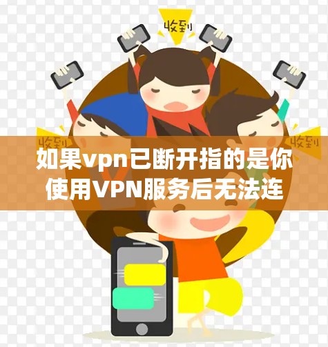 如果vpn已断开指的是你使用VPN服务后无法连接,那么可以按照以下步骤进行 如果vpn已断开指的是你使用VPN服务后无法连接,那么可以按照以下步骤进行