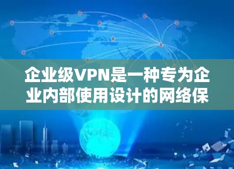企业级VPN是一种专为企业内部使用设计的网络保护技术,旨在确保企业在内部数据的安全。以下是对企业级VPN的详细总结 企业级VPN是一种专为企业内部使用设计的网络保护技术,旨在确保企业在内部数据的安全。以下是对企业级VPN的详细总结