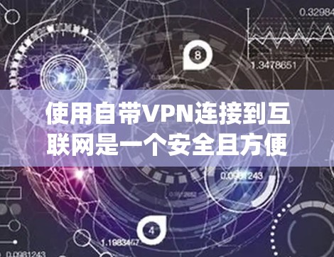 使用自带VPN连接到互联网是一个安全且方便的方式，以下是使用OpenVPN浏览器的步骤说明