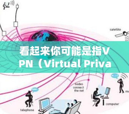 看起来你可能是指VPN(Virtual Private Network,虚拟网络)或封在中文中的含义。如果是指VPN,那么以下是一些建议 看起来你可能是指VPN(Virtual Private Network,虚拟网络)或封在中文中的含义。如果是指VPN,那么以下是一些建议