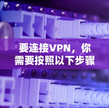 要连接VPN，你需要按照以下步骤操作