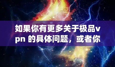 如果你有更多关于极品vpn 的具体问题，或者你是在寻找游戏中的一些信息，比如某些服务器的活动、玩家群体的特点等，随时告诉我，我会尽力为你解答！