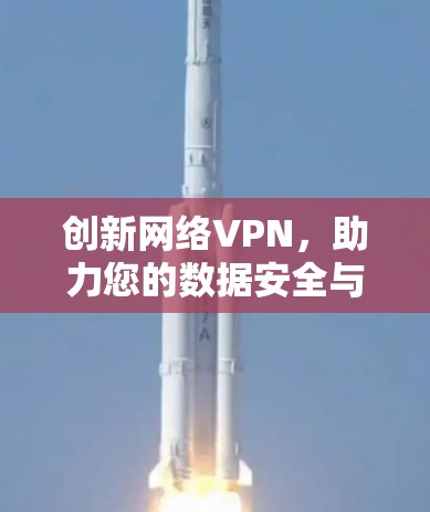 创新网络VPN，助力您的数据安全与隐私保护