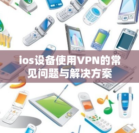 ios设备使用VPN的常见问题与解决方案