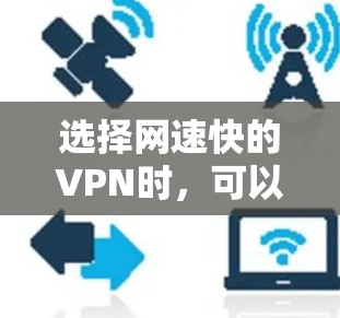 选择网速快的VPN时,可以从以下几个角度进行综合考虑 选择网速快的VPN时,可以从以下几个角度进行综合考虑