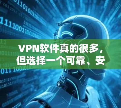 VPN软件真的很多,但选择一个可靠、安全且适合你的软件非常重要。以下是一些常见的VPN推荐和一些注意事项 VPN软件真的很多,但选择一个可靠、安全且适合你的软件非常重要。以下是一些常见的VPN推荐和一些注意事项