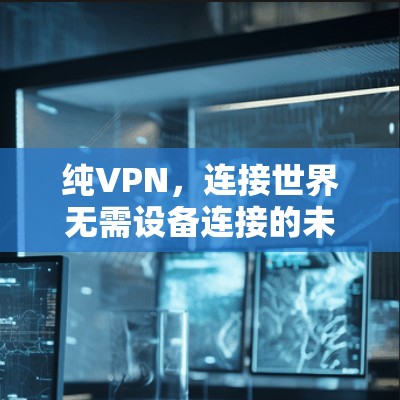 纯VPN，连接世界无需设备连接的未来解决方案