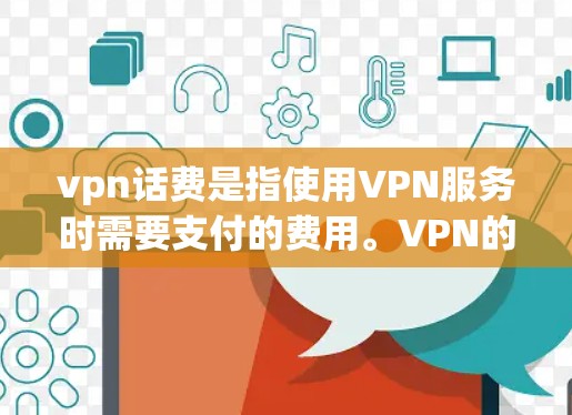 vpn话费是指使用VPN服务时需要支付的费用。VPN的价格通常包括数据、流量、连接费等多种服务费用，具体价格因服务提供商和套餐而异。以下是一些可能的相关信息