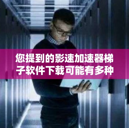 您提到的影速加速器梯子软件下载可能有多种理解，但根据您的描述，可能是您在寻找一种加速观看电影或视频的软件。以下是一些建议，您可以根据具体情况自行选择或调整
