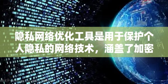 隐私网络优化工具是用于保护个人隐私的网络技术，涵盖了加密通信、身份验证等多个方面。以下是详细的解答