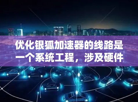 优化银狐加速器的线路是一个系统工程，涉及硬件、软件和网络多个层面。以下是对该问题的详细优化方案