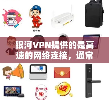 银河VPN提供的是高速的网络连接，通常包括多个节点服务，这些节点可能分布在多个服务器上，以提供更好的性能和稳定性。以下是关于银河VPN高速线路和节点下载的一些关键信息
