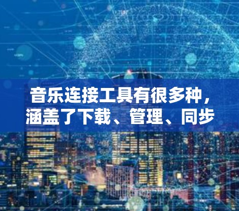 音乐连接工具有很多种，涵盖了下载、管理、同步、分享等多种功能。以下是一些常见的音乐连接工具