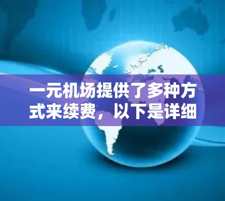 一元机场提供了多种方式来续费，以下是详细的步骤和信息