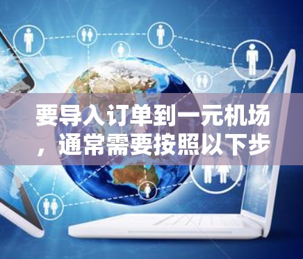 要导入订单到一元机场，通常需要按照以下步骤操作