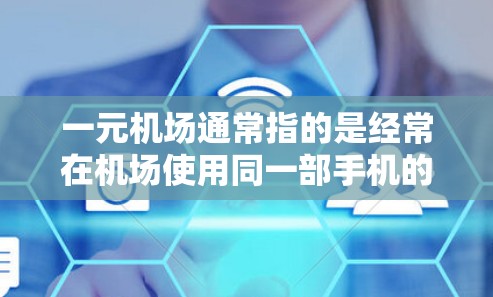 一元机场通常指的是经常在机场使用同一部手机的用户，他们可能希望将部分话筒连接到一元账户，或者在机场使用更方便。以下是一些关于如何在一元机场使用话筒的步骤和注意事项