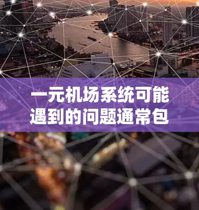 一元机场系统可能遇到的问题通常包括网络连接不稳定、服务机器人故障、导航错误等。以下是常见的解决方法