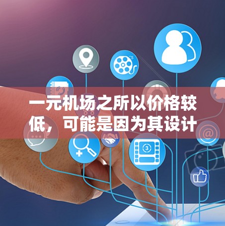 一元机场之所以价格较低，可能是因为其设计、技术创新、运营成本以及经济因素的综合作用。以下是对其价格下降的主要原因的详细分析