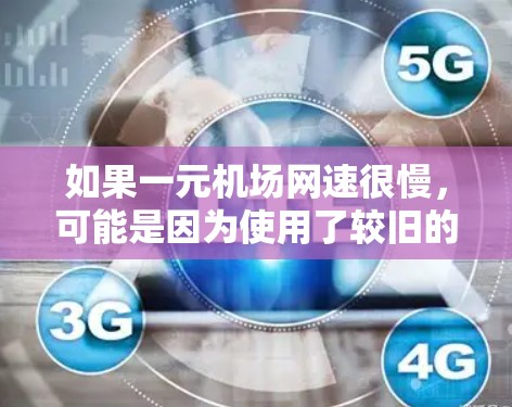 如果一元机场网速很慢，可能是因为使用了较旧的网络或没有启用高速模式。以下是几种可能的解决方法