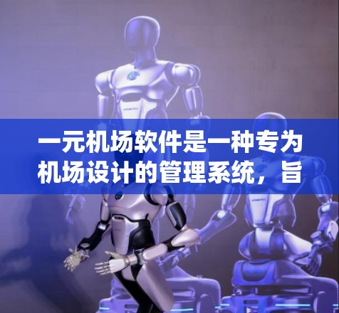 一元机场软件是一种专为机场设计的管理系统，旨在优化机场数据处理和用户体验。以下是其关键功能和特点