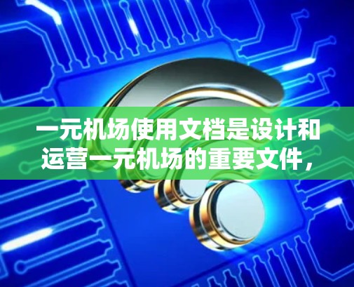 一元机场使用文档是设计和运营一元机场的重要文件，通常包括以下内容