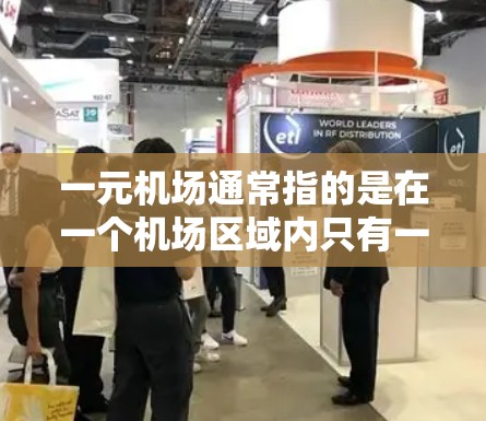 一元机场通常指的是在一个机场区域内只有一条 exits（出站道）的区域，这种设计旨在减少人群的干扰，提高交通效率。以下是一些关于一元机场的常见问题和信息