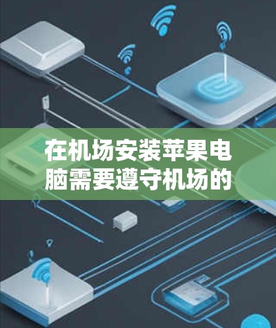 在机场安装苹果电脑需要遵守机场的安全规定和规定,通常需要先联系机场的设备管理员或安装团队,确认是否可以使用机场提供的设备。以下是一些常见的步骤和注意事项 在机场安装苹果电脑需要遵守机场的安全规定和规定,通常需要先联系机场的设备管理员或安装团队,确认是否可以使用机场提供的设备。以下是一些常见的步骤和注意事项