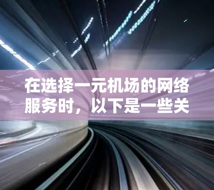 在选择一元机场的网络服务时，以下是一些关键点的总结