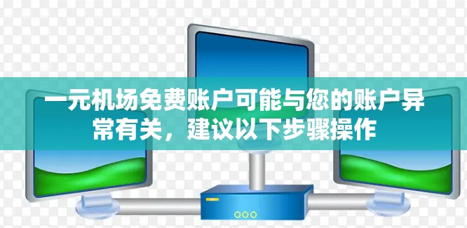 一元机场免费账户可能与您的账户异常有关，建议以下步骤操作