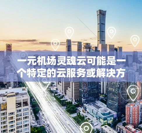 一元机场灵魂云可能是一个特定的云服务或解决方案，具体含义可能因地区、公司或平台而异。不过，我可以为你提供一个通用的解决方案或建议，帮助你更好地利用云服务来管理机场