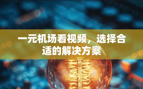 一元机场看视频，选择合适的解决方案