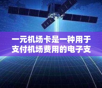 一元机场卡是一种用于支付机场费用的电子支付工具。以下是关于一元机场卡的详细介绍 一元机场卡是一种用于支付机场费用的电子支付工具。以下是关于一元机场卡的详细介绍