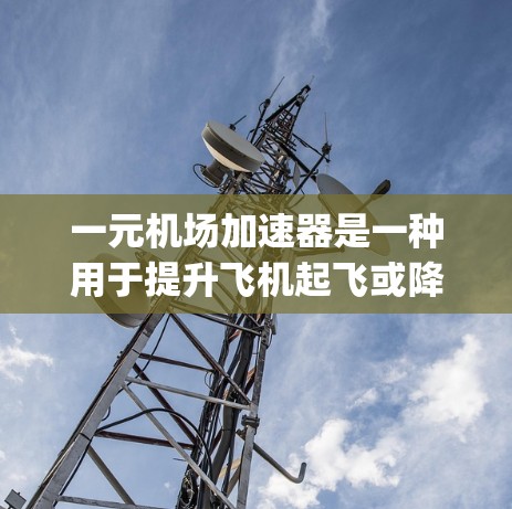 一元机场加速器是一种用于提升飞机起飞或降落速度的设备，通常在机场的单个 gate 上使用。以下是一元机场加速器的详细使用指南