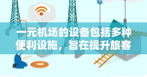一元机场的设备包括多种便利设施，旨在提升旅客的 travel 和体验。以下是这些设备的详细说明