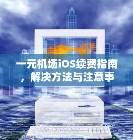 一元机场iOS续费指南，解决方法与注意事项