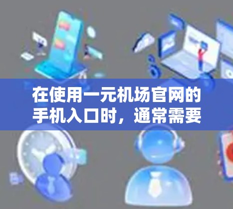 在使用一元机场官网的手机入口时，通常需要按照以下步骤操作。以下是一个通用的步骤指南，帮助您找到并使用机场官网的入口