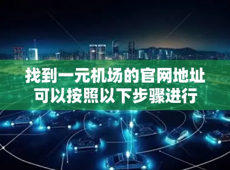 找到一元机场的官网地址可以按照以下步骤进行