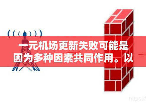 一元机场更新失败可能是因为多种因素共同作用。以下是一些可能的原因和应对措施