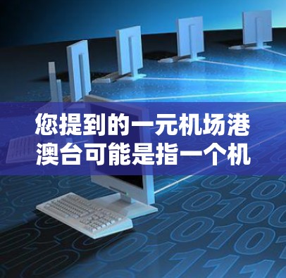 您提到的一元机场港澳台可能是指一个机场连接香港、澳门和台湾三地的机场，通常称为一元机场港澳台。这种机场通常设有多个出口，方便游客从香港、澳门或台湾地区飞往其他城市