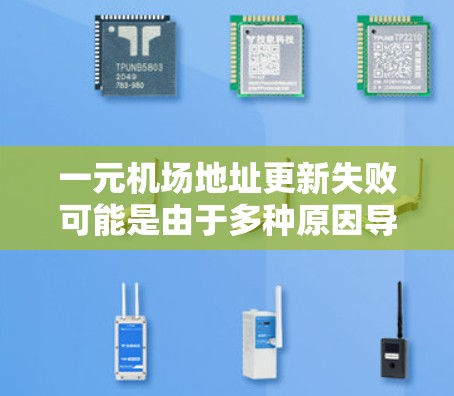 一元机场地址更新失败可能是由于多种原因导致的，以下是一些可能的原因和应对措施