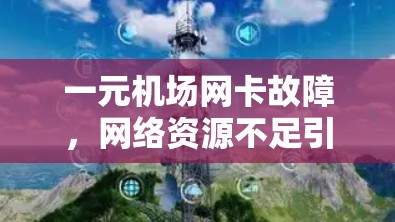 一元机场网卡故障，网络资源不足引发问题