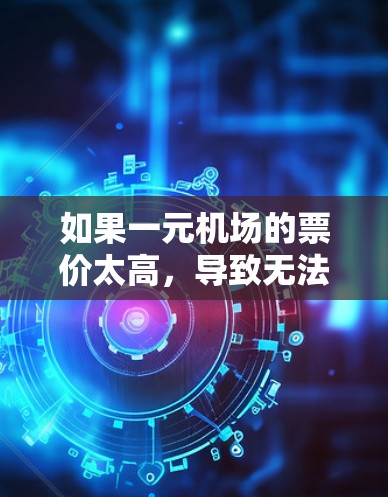 如果一元机场的票价太高，导致无法使用，可以尝试以下步骤解决问题